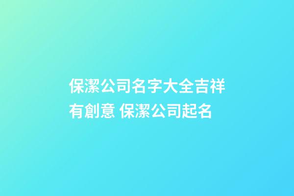 保潔公司名字大全吉祥有創意 保潔公司起名-第1張-公司起名-玄機派